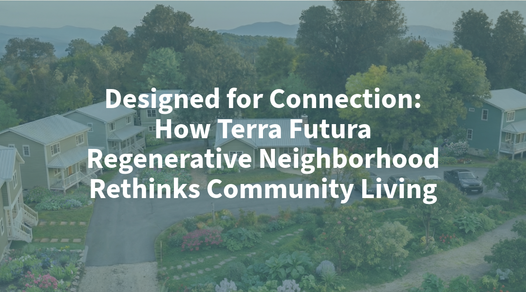 Designed for Connection: How Terra Futura Regenerative Neighborhood Rethinks Community Living blog cover image